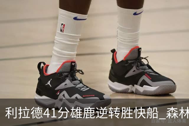利拉德41分雄鹿逆转胜快船 森林里险胜开拓者